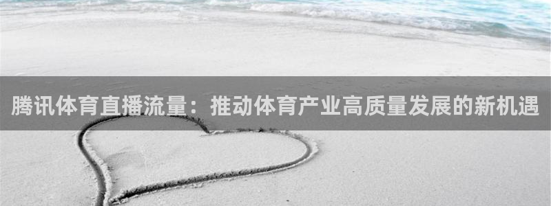熊猫体育直播app：腾讯体育直播流量：推动体育产业高质量发展的新机遇